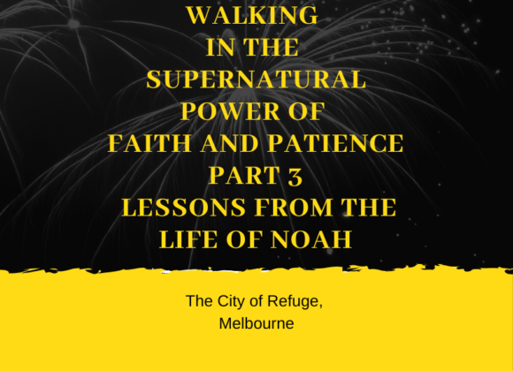 Walking in the Supernatural Power of Faith and Patience Part 3- Lessons from the Life of Noah