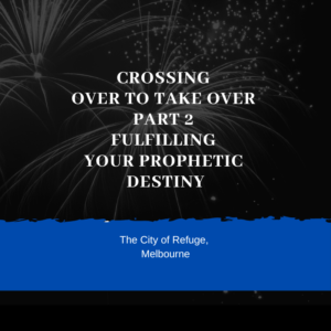 Crossing Over to Take Over Part 2- Fulfilling Your Prophetic Destiny