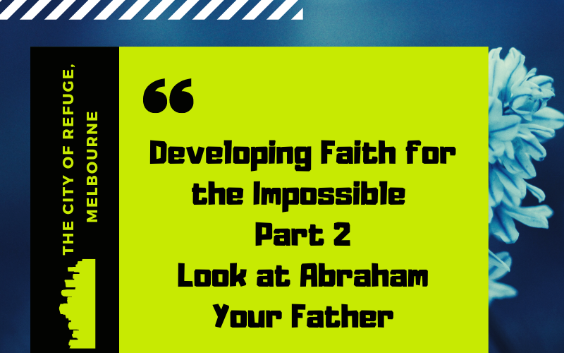 Developing Faith for the Impossible Part 2- Look at Abraham Your Father