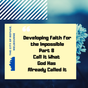 Developing Faith for the Impossible Part 8- Call it What God has Already Called it.